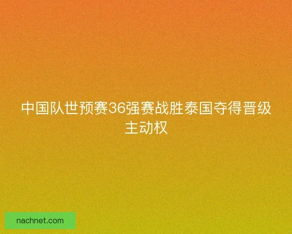 中国队世预赛36强赛战胜泰国夺得晋级主动权