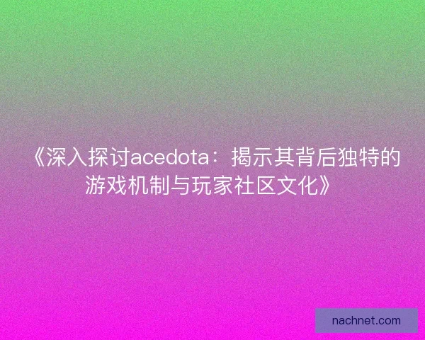 《深入探讨acedota：揭示其背后独特的游戏机制与玩家社区文化》