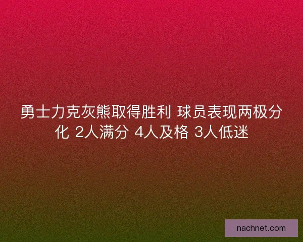 勇士力克灰熊取得胜利 球员表现两极分化 2人满分 4人及格 3人低迷