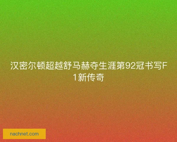 汉密尔顿超越舒马赫夺生涯第92冠书写F1新传奇